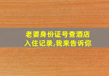 老婆身份证号查酒店入住记录,我来告诉你