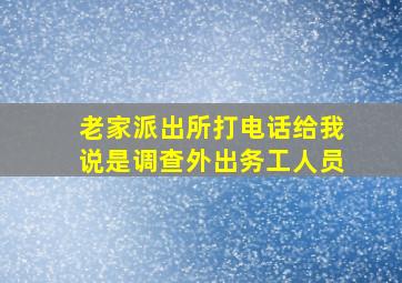 老家派出所打电话给我说是调查外出务工人员