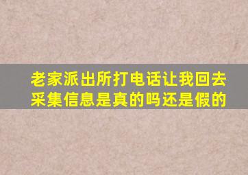 老家派出所打电话让我回去采集信息是真的吗还是假的