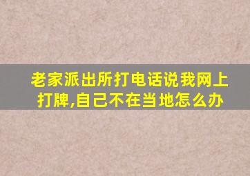 老家派出所打电话说我网上打牌,自己不在当地怎么办