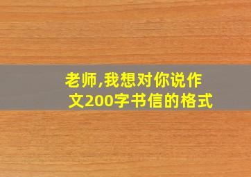 老师,我想对你说作文200字书信的格式