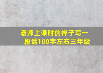 老师上课时的样子写一段话100字左右三年级