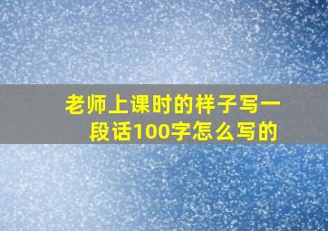 老师上课时的样子写一段话100字怎么写的