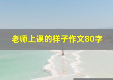 老师上课的样子作文80字