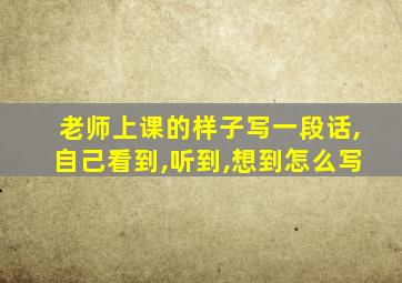 老师上课的样子写一段话,自己看到,听到,想到怎么写