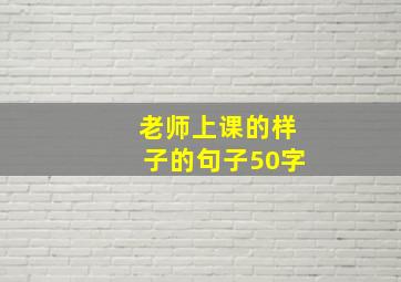 老师上课的样子的句子50字