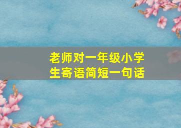 老师对一年级小学生寄语简短一句话