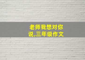 老师我想对你说,三年级作文