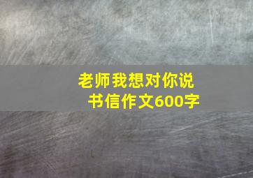 老师我想对你说书信作文600字