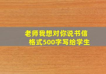 老师我想对你说书信格式500字写给学生