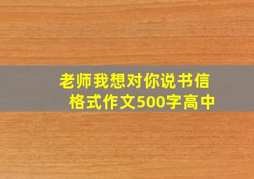 老师我想对你说书信格式作文500字高中