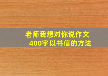 老师我想对你说作文400字以书信的方法