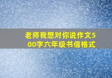 老师我想对你说作文500字六年级书信格式