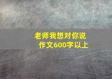 老师我想对你说作文600字以上