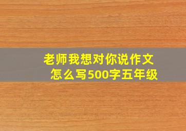 老师我想对你说作文怎么写500字五年级