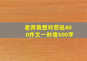 老师我想对您说400作文一封信500字