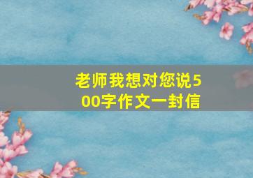 老师我想对您说500字作文一封信