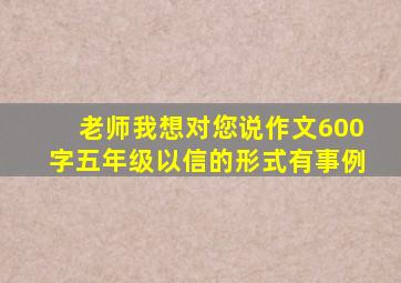 老师我想对您说作文600字五年级以信的形式有事例