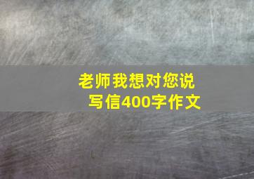 老师我想对您说写信400字作文