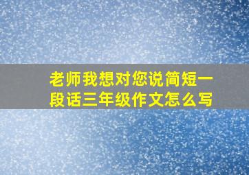 老师我想对您说简短一段话三年级作文怎么写