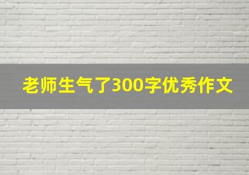 老师生气了300字优秀作文