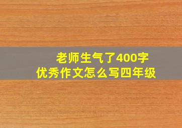 老师生气了400字优秀作文怎么写四年级