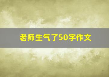 老师生气了50字作文