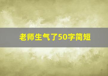 老师生气了50字简短