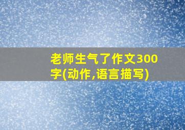 老师生气了作文300字(动作,语言描写)