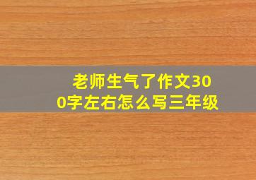 老师生气了作文300字左右怎么写三年级