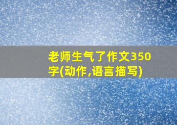 老师生气了作文350字(动作,语言描写)