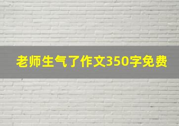 老师生气了作文350字免费