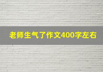 老师生气了作文400字左右