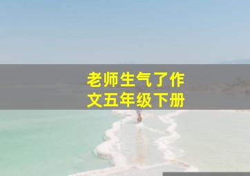 老师生气了作文五年级下册