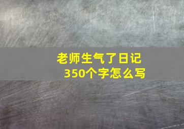 老师生气了日记350个字怎么写