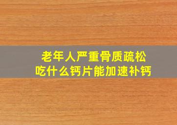 老年人严重骨质疏松吃什么钙片能加速补钙