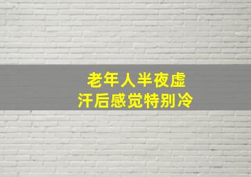 老年人半夜虚汗后感觉特别冷