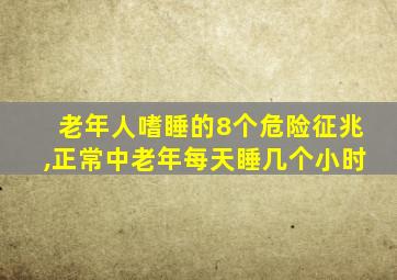 老年人嗜睡的8个危险征兆,正常中老年每天睡几个小时