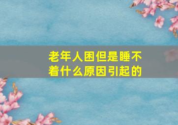 老年人困但是睡不着什么原因引起的