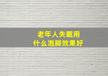 老年人失眠用什么泡脚效果好