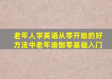 老年人学英语从零开始的好方法中老年瑜伽零基础入门