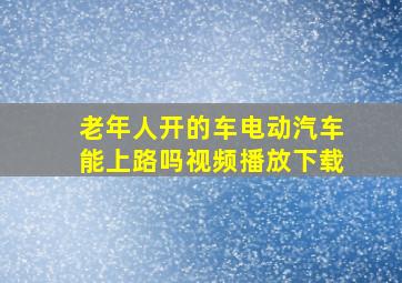 老年人开的车电动汽车能上路吗视频播放下载