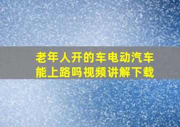 老年人开的车电动汽车能上路吗视频讲解下载