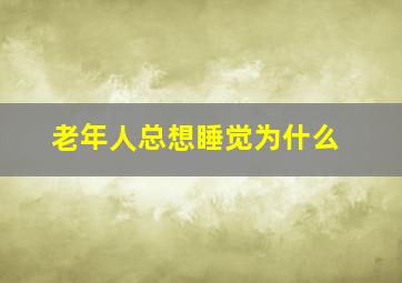 老年人总想睡觉为什么