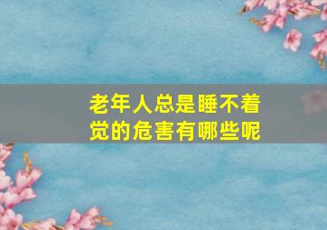 老年人总是睡不着觉的危害有哪些呢