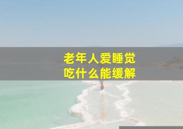 老年人爱睡觉吃什么能缓解