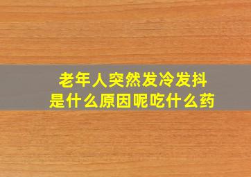 老年人突然发冷发抖是什么原因呢吃什么药