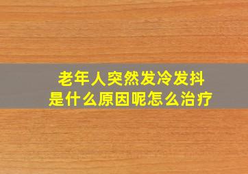 老年人突然发冷发抖是什么原因呢怎么治疗