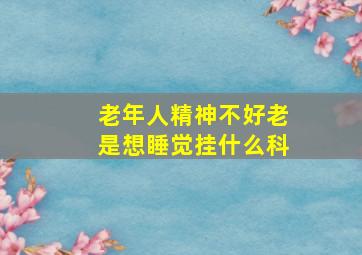 老年人精神不好老是想睡觉挂什么科