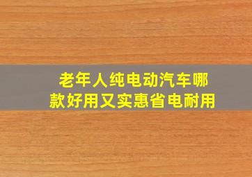 老年人纯电动汽车哪款好用又实惠省电耐用